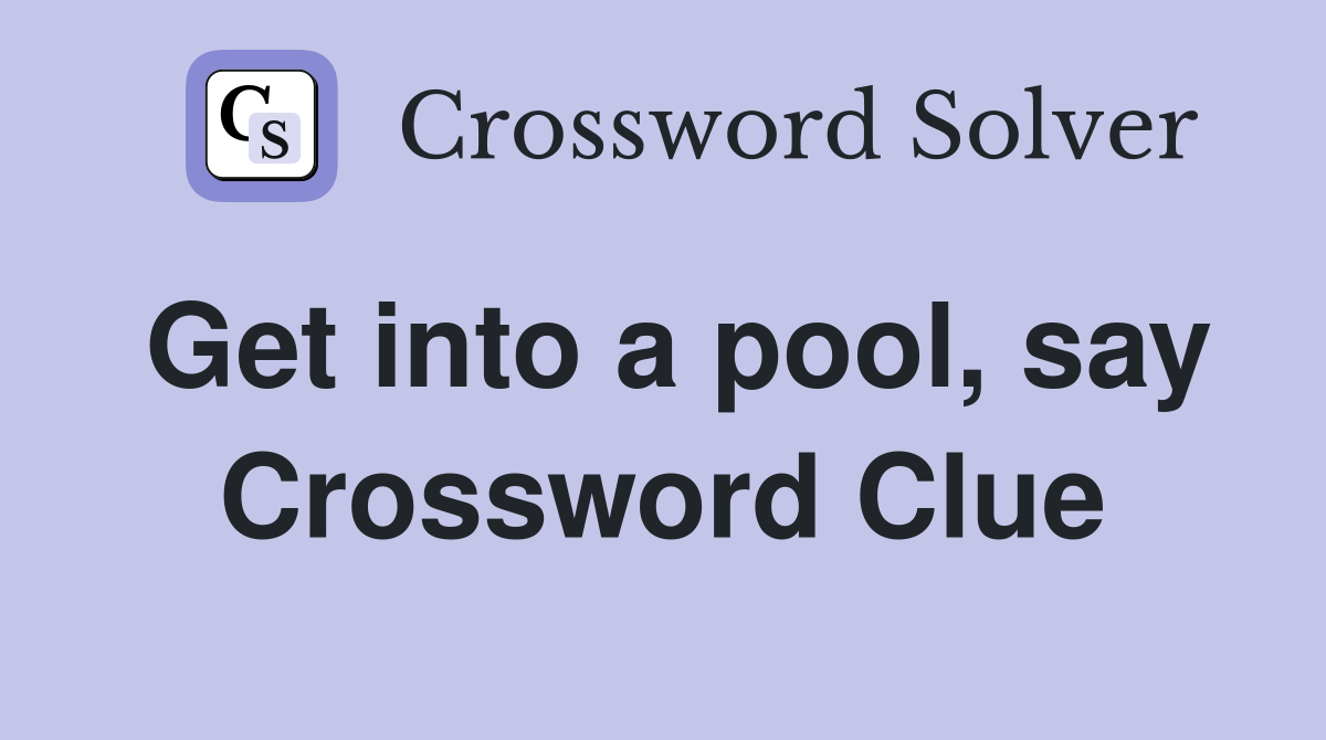 Get into a pool, say Crossword Clue Answers Crossword Solver